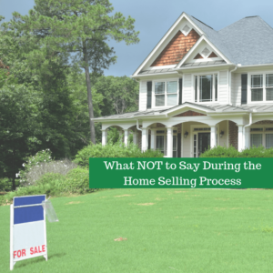 What NOT to Say During the Home Selling Process, What NOT to Say During the Home Selling Process